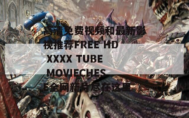 高清免费视频和最新影视推荐FREE HD XXXX TUBE MOVIECHESE全网新片尽在这里