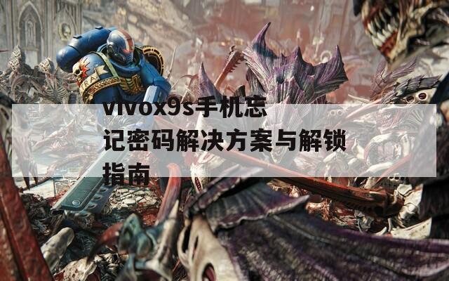 vivox9s手机忘记密码解决方案与解锁指南