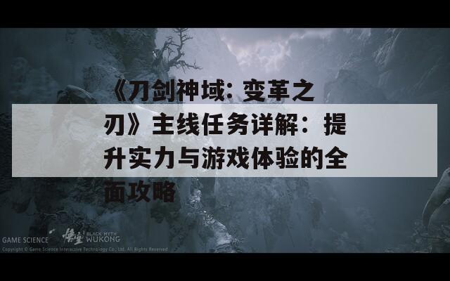 《刀剑神域: 变革之刃》主线任务详解：提升实力与游戏体验的全面攻略