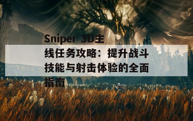 Sniper 3D主线任务攻略：提升战斗技能与射击体验的全面指南