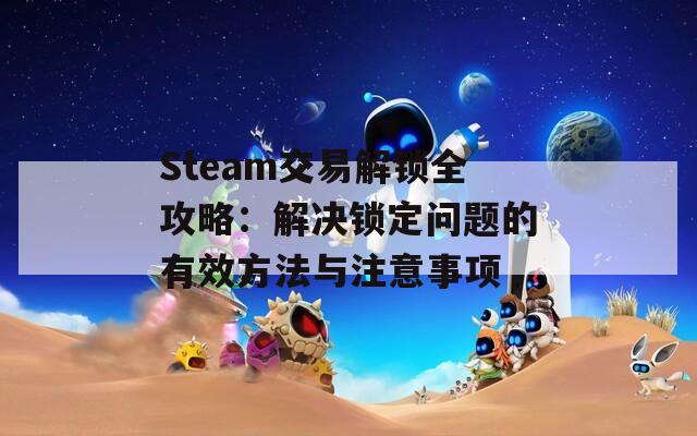 Steam交易解锁全攻略：解决锁定问题的有效方法与注意事项