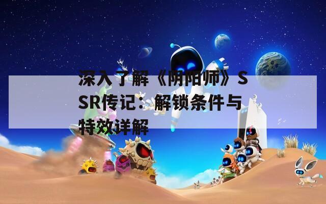 深入了解《阴阳师》SSR传记：解锁条件与特效详解