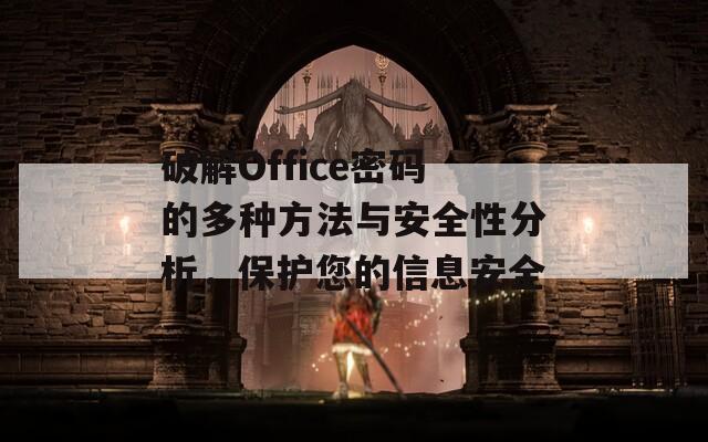 破解Office密码的多种方法与安全性分析，保护您的信息安全