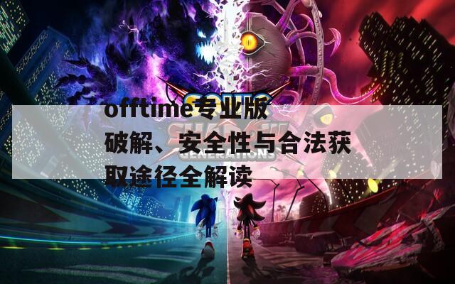 offtime专业版破解、安全性与合法获取途径全解读