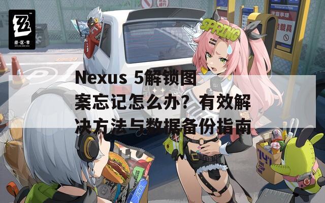 Nexus 5解锁图案忘记怎么办？有效解决方法与数据备份指南