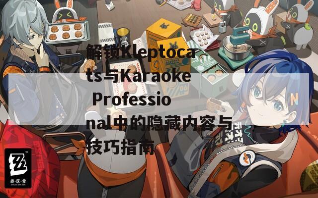 解锁Kleptocats与Karaoke Professional中的隐藏内容与技巧指南