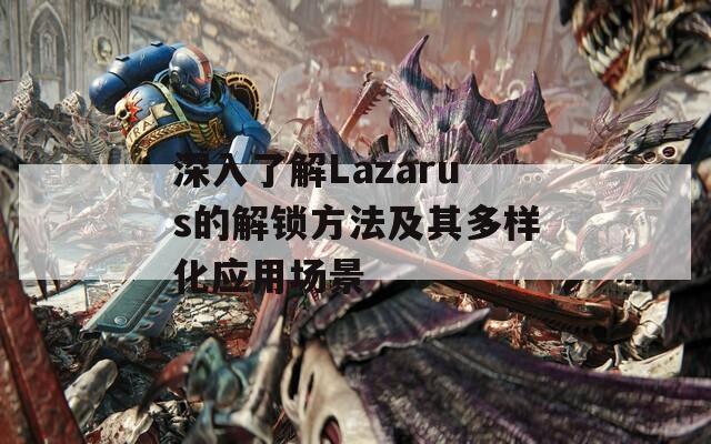 深入了解Lazarus的解锁方法及其多样化应用场景