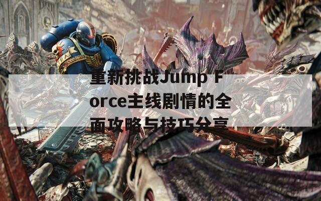 重新挑战Jump Force主线剧情的全面攻略与技巧分享