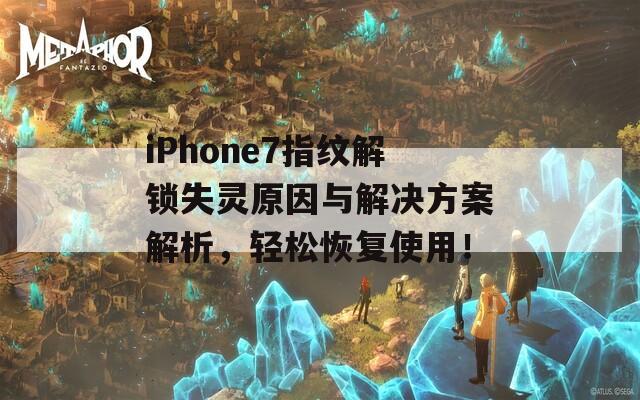 iPhone7指纹解锁失灵原因与解决方案解析，轻松恢复使用！