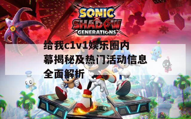 给我c1v1娱乐圈内幕揭秘及热门活动信息全面解析