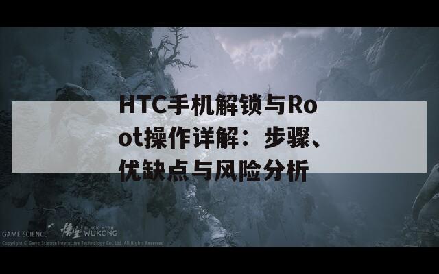 HTC手机解锁与Root操作详解：步骤、优缺点与风险分析