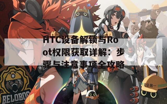 HTC设备解锁与Root权限获取详解：步骤与注意事项全攻略