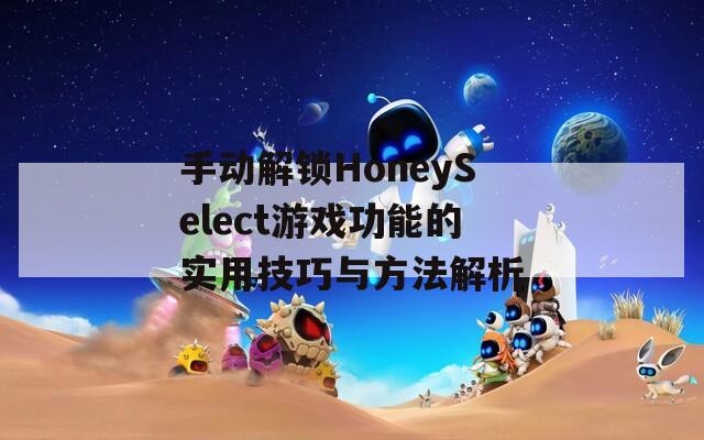 手动解锁HoneySelect游戏功能的实用技巧与方法解析