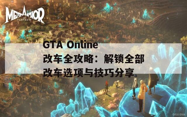 GTA Online改车全攻略：解锁全部改车选项与技巧分享