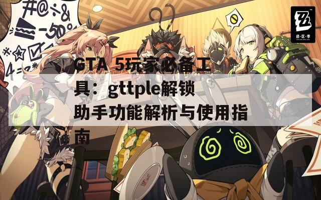 GTA 5玩家必备工具：gttple解锁助手功能解析与使用指南