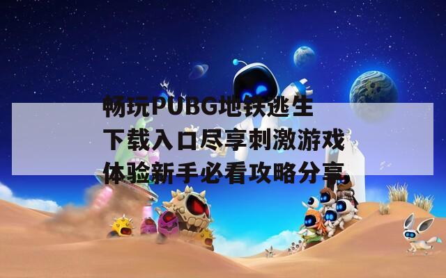 畅玩PUBG地铁逃生下载入口尽享刺激游戏体验新手必看攻略分享