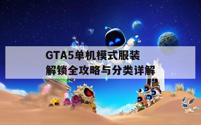 GTA5单机模式服装解锁全攻略与分类详解