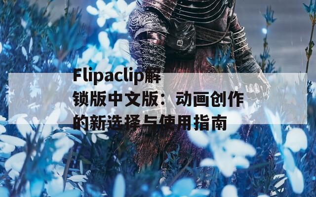 Flipaclip解锁版中文版：动画创作的新选择与使用指南