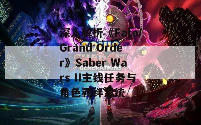 深入解析《Fate/Grand Order》Saber Wars II主线任务与角色羁绊系统