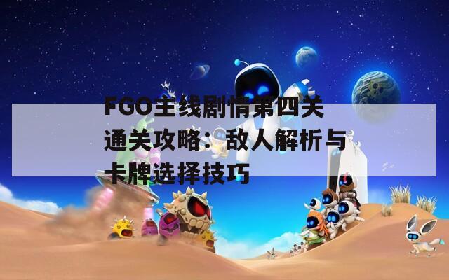 FGO主线剧情第四关通关攻略：敌人解析与卡牌选择技巧