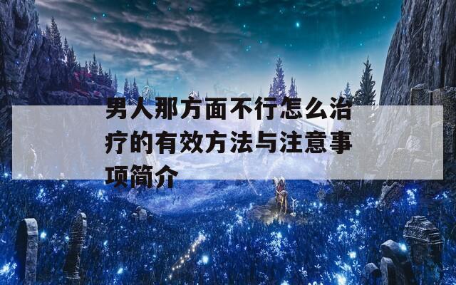 男人那方面不行怎么治疗的有效方法与注意事项简介