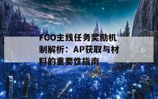 FGO主线任务奖励机制解析：AP获取与材料的重要性指南