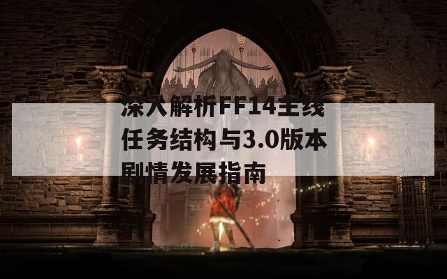 深入解析FF14主线任务结构与3.0版本剧情发展指南