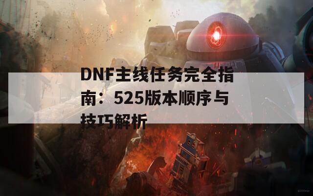 DNF主线任务完全指南：525版本顺序与技巧解析