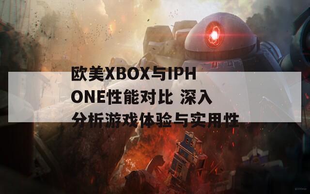 欧美XBOX与IPHONE性能对比 深入分析游戏体验与实用性