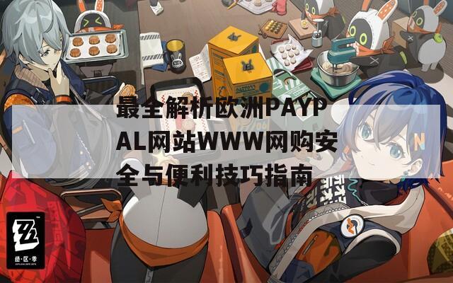 最全解析欧洲PAYPAL网站WWW网购安全与便利技巧指南