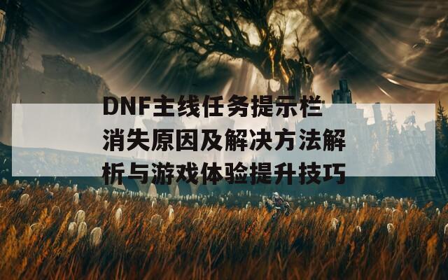 DNF主线任务提示栏消失原因及解决方法解析与游戏体验提升技巧