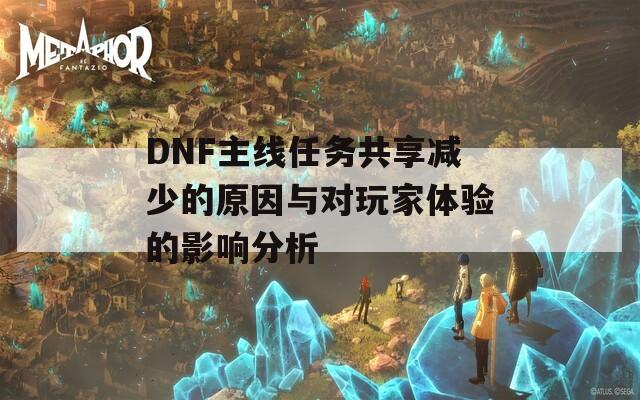 DNF主线任务共享减少的原因与对玩家体验的影响分析