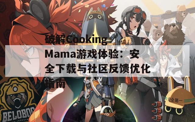 破解Cooking Mama游戏体验：安全下载与社区反馈优化指南