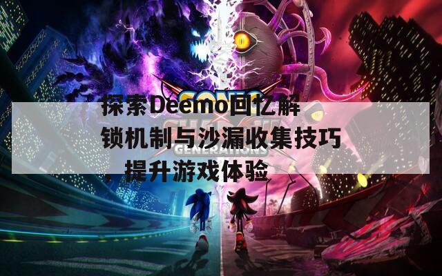 探索Deemo回忆解锁机制与沙漏收集技巧，提升游戏体验