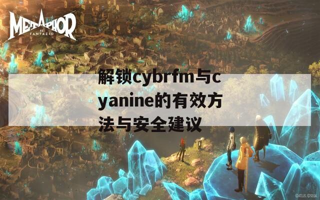 解锁cybrfm与cyanine的有效方法与安全建议