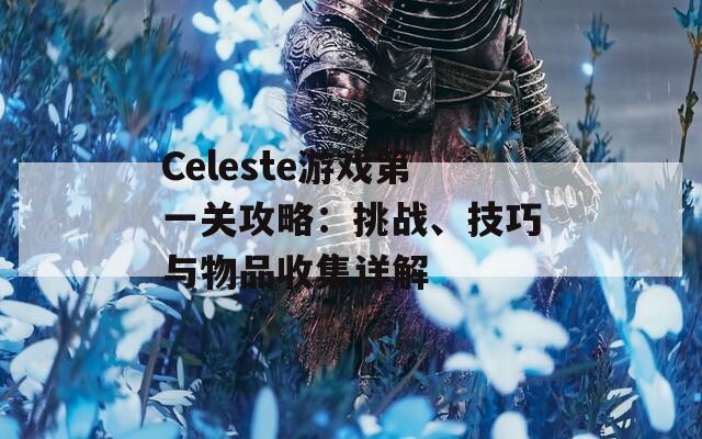 Celeste游戏第一关攻略：挑战、技巧与物品收集详解