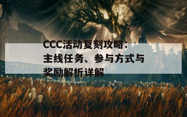 CCC活动复刻攻略：主线任务、参与方式与奖励解析详解