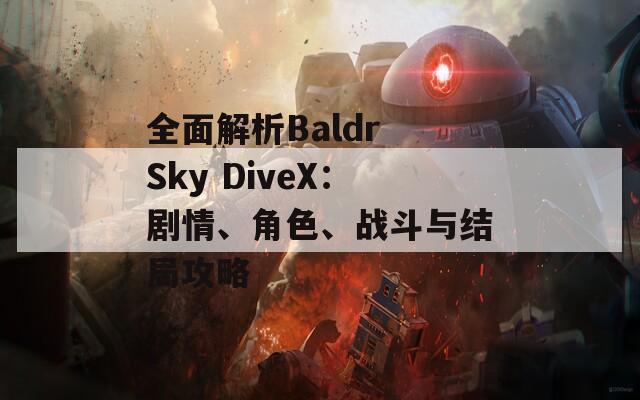 全面解析Baldr Sky DiveX：剧情、角色、战斗与结局攻略