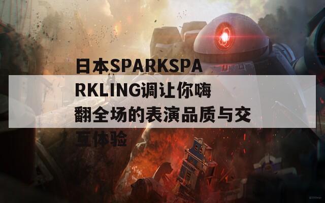 日本SPARKSPARKLING调让你嗨翻全场的表演品质与交互体验