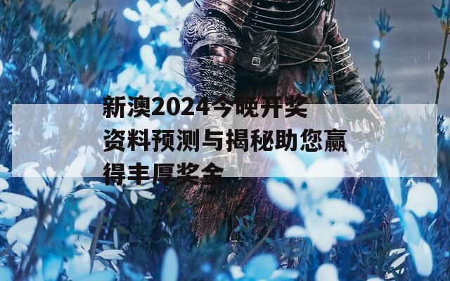 新澳2024今晚开奖资料预测与揭秘助您赢得丰厚奖金