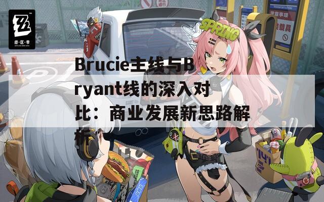 Brucie主线与Bryant线的深入对比：商业发展新思路解析