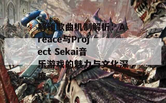 解锁歌曲机制解析：Areace与Project Sekai音乐游戏的魅力与文化深度