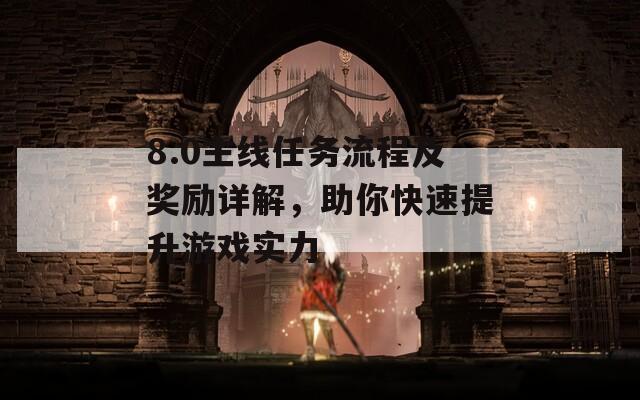 8.0主线任务流程及奖励详解，助你快速提升游戏实力