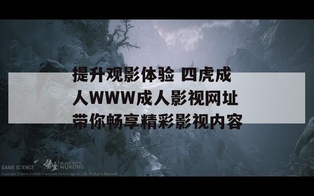 提升观影体验 四虎成人WWW成人影视网址带你畅享精彩影视内容