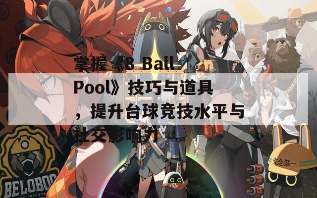 掌握《8 Ball Pool》技巧与道具，提升台球竞技水平与社交影响力