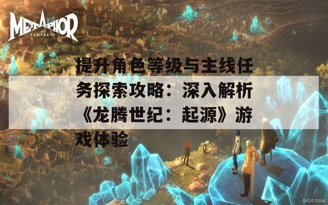 提升角色等级与主线任务探索攻略：深入解析《龙腾世纪：起源》游戏体验