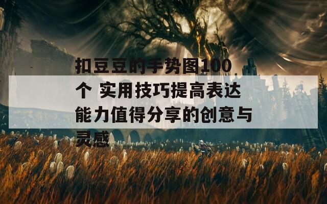 扣豆豆的手势图100个 实用技巧提高表达能力值得分享的创意与灵感