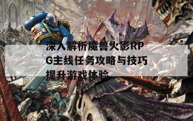 深入解析魔兽火影RPG主线任务攻略与技巧提升游戏体验