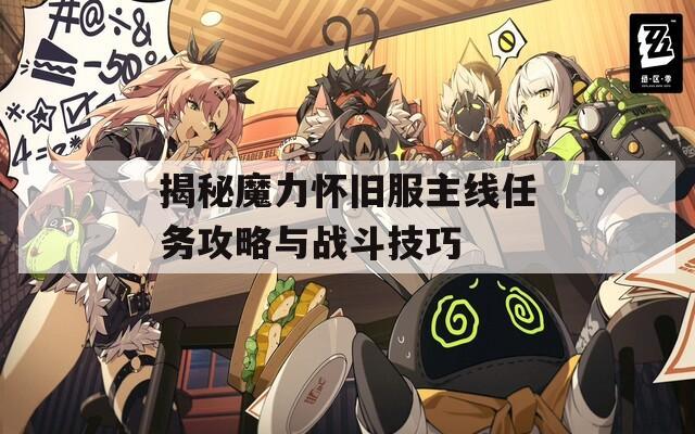 揭秘魔力怀旧服主线任务攻略与战斗技巧