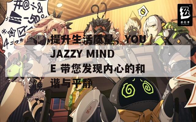 提升生活质量，YOUJAZZY MINDE 带您发现内心的和谐与平静